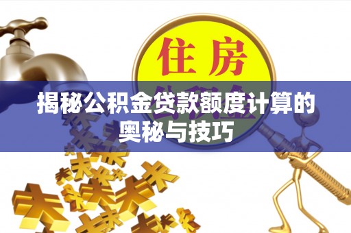 汝城揭秘公积金贷款额度计算的奥秘与技巧