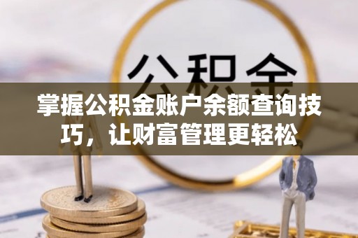 汝城掌握公积金账户余额查询技巧，让财富管理更轻松