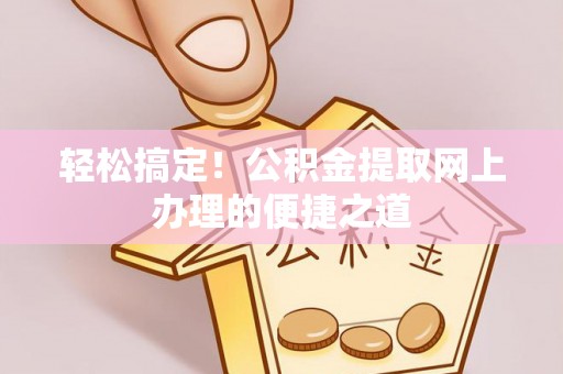 汝城轻松搞定！公积金提取网上办理的便捷之道