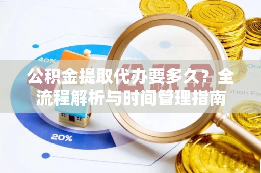 汝城公积金提取代办要多久？全流程解析与时间管理指南