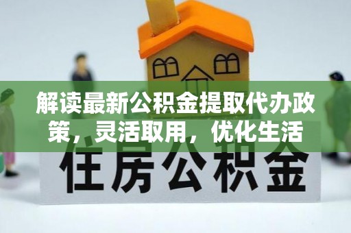 汝城解读最新公积金提取代办政策，灵活取用，优化生活