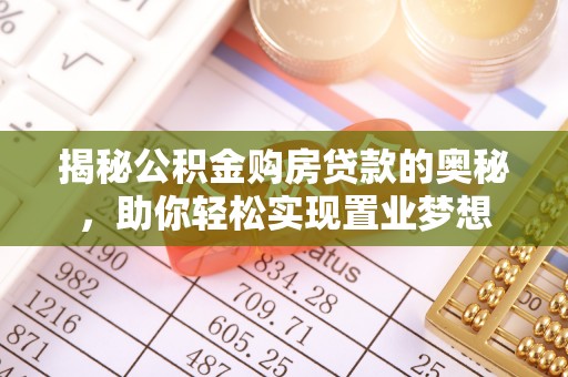 汝城揭秘公积金购房贷款的奥秘，助你轻松实现置业梦想