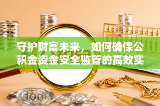 汝城守护财富未来，如何确保公积金资金安全监管的高效实施