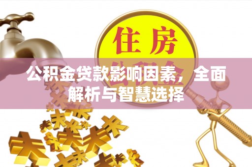 汝城公积金贷款影响因素，全面解析与智慧选择
