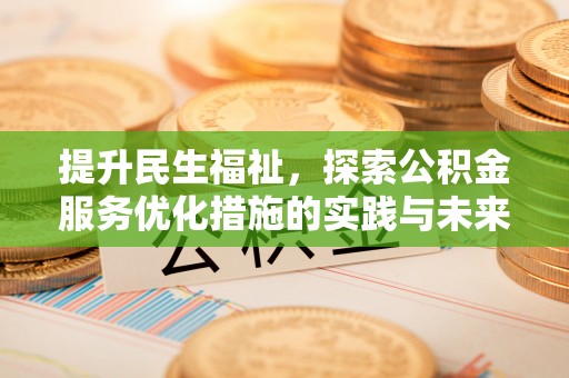 汝城提升民生福祉，探索公积金服务优化措施的实践与未来