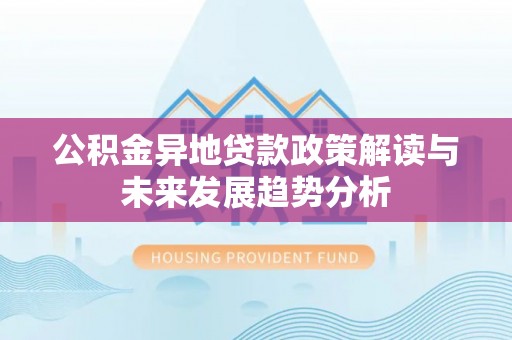 汝城公积金异地贷款政策解读与未来发展趋势分析