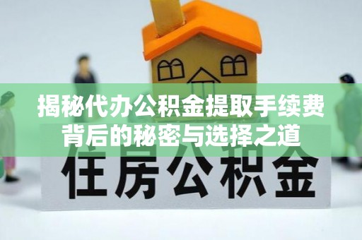 汝城揭秘代办公积金提取手续费背后的秘密与选择之道