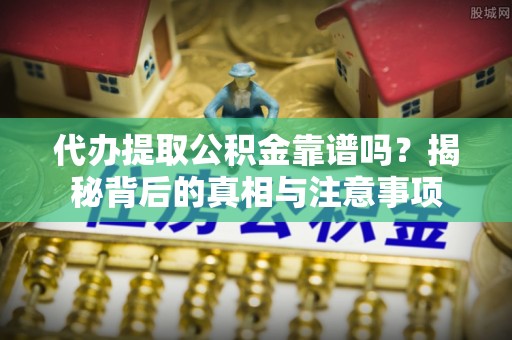 汝城代办提取公积金靠谱吗？揭秘背后的真相与注意事项