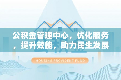 汝城公积金管理中心，优化服务，提升效能，助力民生发展