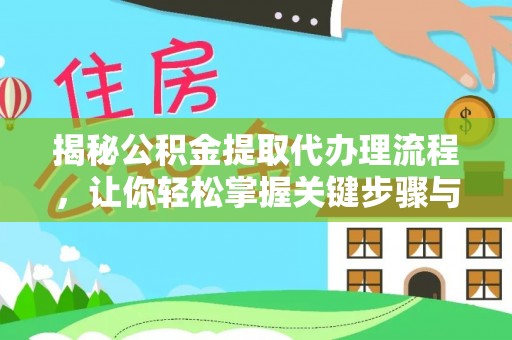 汝城揭秘公积金提取代办理流程，让你轻松掌握关键步骤与注意事项