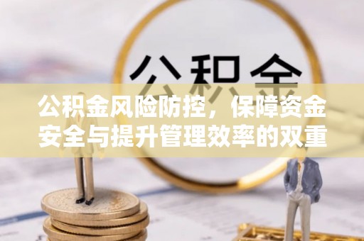 汝城公积金风险防控，保障资金安全与提升管理效率的双重探索