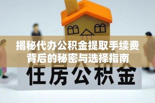汝城揭秘代办公积金提取手续费背后的秘密与选择指南