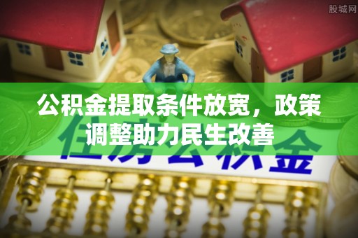 汝城公积金提取条件放宽，政策调整助力民生改善