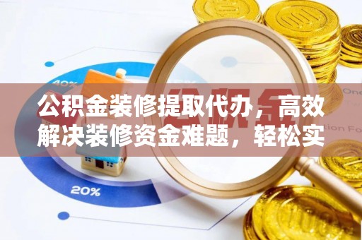 汝城公积金装修提取代办，高效解决装修资金难题，轻松实现家居梦想