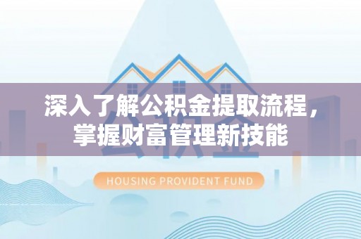 汝城深入了解公积金提取流程，掌握财富管理新技能