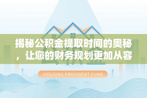 汝城揭秘公积金提取时间的奥秘，让您的财务规划更加从容