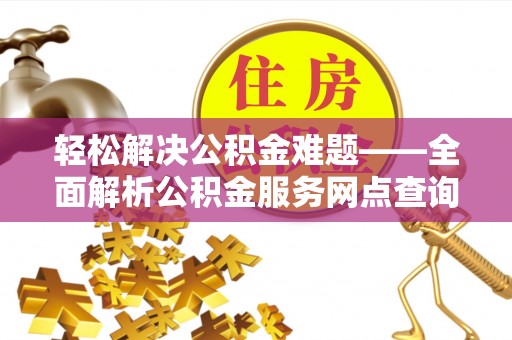 汝城轻松解决公积金难题——全面解析公积金服务网点查询技巧