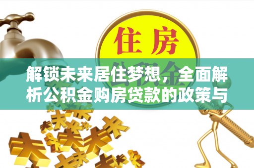 汝城解锁未来居住梦想，全面解析公积金购房贷款的政策与优势