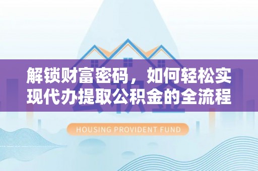 汝城解锁财富密码，如何轻松实现代办提取公积金的全流程攻略