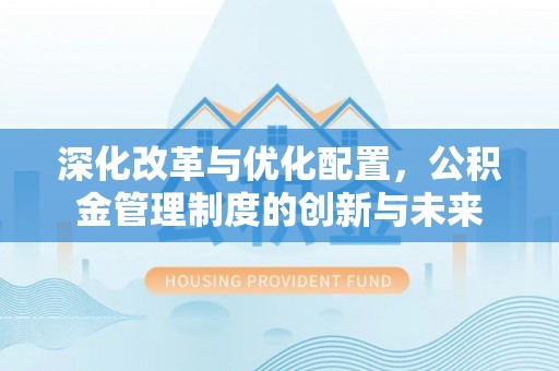 汝城深化改革与优化配置，公积金管理制度的创新与未来