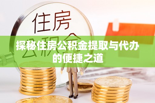汝城探秘住房公积金提取与代办的便捷之道