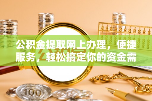 汝城公积金提取网上办理，便捷服务，轻松搞定你的资金需求
