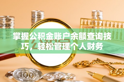 汝城掌握公积金账户余额查询技巧，轻松管理个人财务