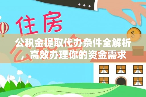 汝城公积金提取代办条件全解析，高效办理你的资金需求
