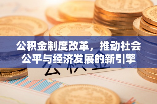 汝城公积金制度改革，推动社会公平与经济发展的新引擎
