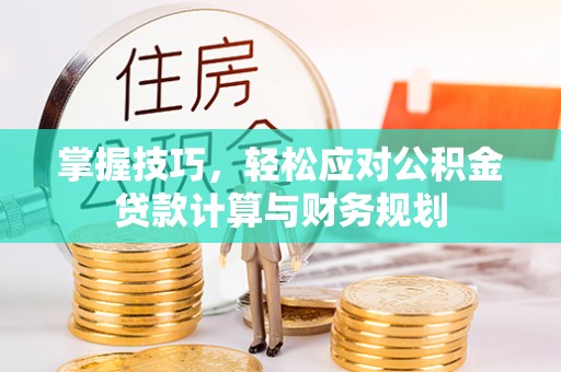 汝城掌握技巧，轻松应对公积金贷款计算与财务规划