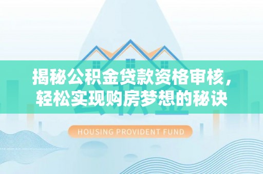 汝城揭秘公积金贷款资格审核，轻松实现购房梦想的秘诀
