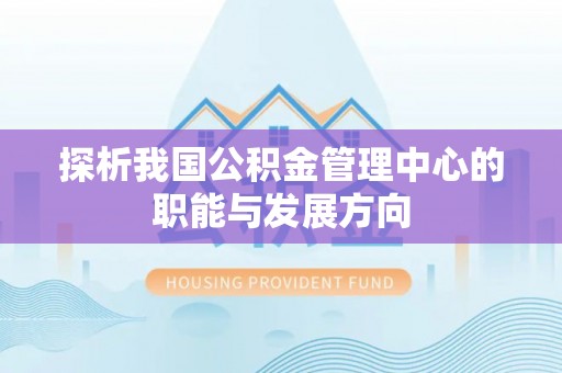汝城探析我国公积金管理中心的职能与发展方向