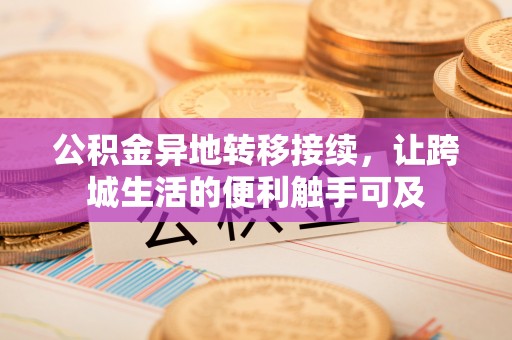 汝城公积金异地转移接续，让跨城生活的便利触手可及