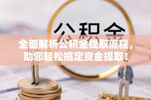 汝城全面解析公积金提取流程，助您轻松搞定资金提取！