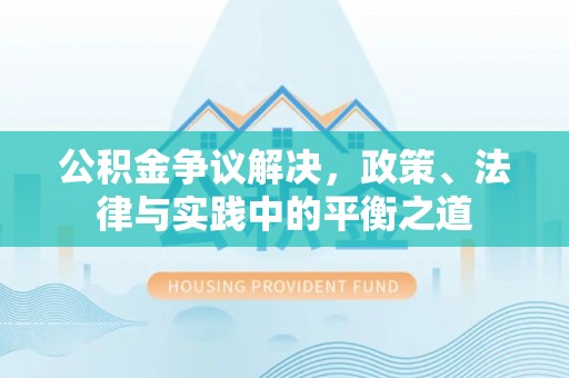 汝城公积金争议解决，政策、法律与实践中的平衡之道