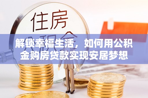 汝城解锁幸福生活，如何用公积金购房贷款实现安居梦想