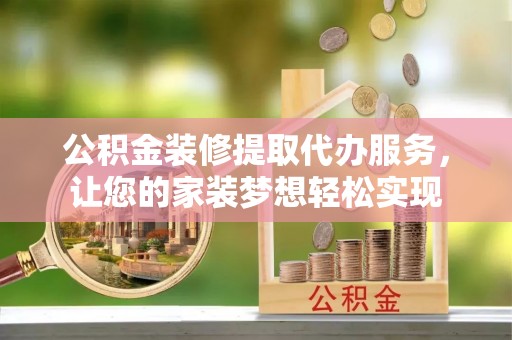 汝城公积金装修提取代办服务，让您的家装梦想轻松实现