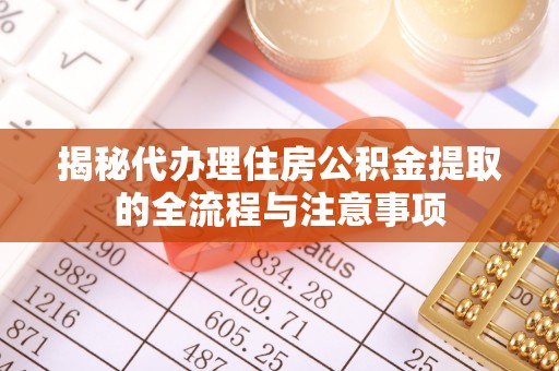 汝城揭秘代办理住房公积金提取的全流程与注意事项
