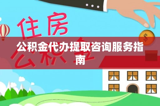 汝城公积金代办提取咨询服务指南