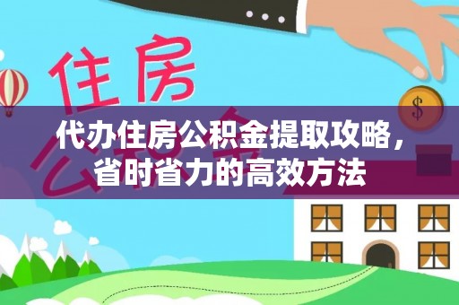 汝城代办住房公积金提取攻略，省时省力的高效方法