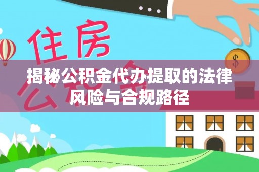 汝城揭秘公积金代办提取的法律风险与合规路径