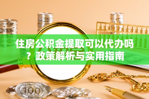 汝城住房公积金提取可以代办吗？政策解析与实用指南